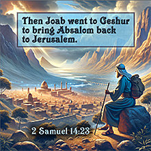 Click to enlarge Warren's custom Scripture picture of Joab goes to Geshur to bring Absalom back to Jerusalem. Joab goes to Geshur to bring Absalom back to Jerusalem
