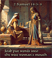 Click to enlarge Warren's custom Scripture picture of Joab putting words into the wise woman’s mouth. Joab putting words into the wise woman’s mouth